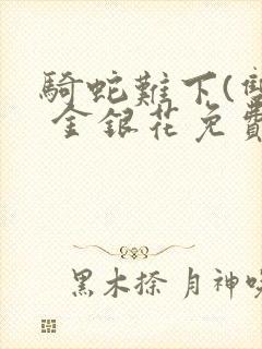 骑蛇难下(双) 金银花免费阅读