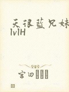 天很蓝兄妹骨科lvlH