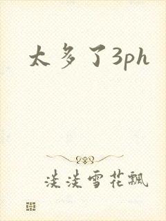 太多了3ph
