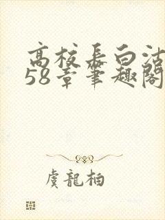 高校长白沽1-58章笔趣阁