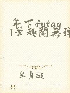 年下futagl笔趣阁无弹窗