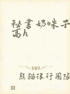 秘书奶咪子真大高h封面