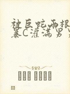 被巨蛇两根强制暴C灌满男男漫画封面