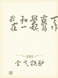 我和学霸下面连在一起写作业小说