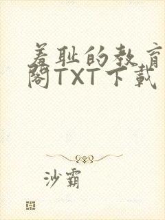 羞耻的教育笔趣阁TXT下载