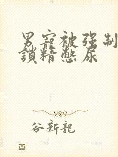 男宠被强制灌水锁精憋尿