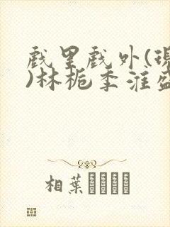 戏里戏外(现场)林栀季淮盛笔趣阁