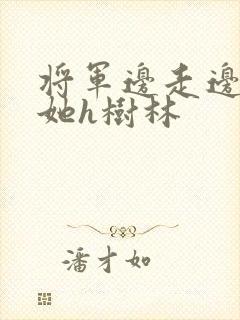 将军边走边挺进她h树林