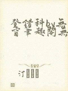 登错科by无弹窗笔趣阁无弹窗