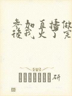 参加直播做综艺后我火了完整版