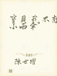 宝贝 我不想带小雨伞