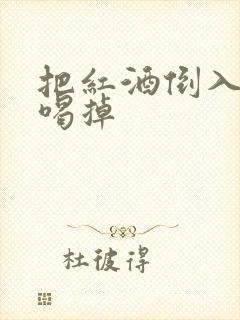 把红酒倒入b里喝掉