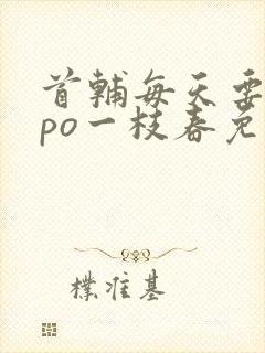 首辅每天要不够po一枝春免费阅读