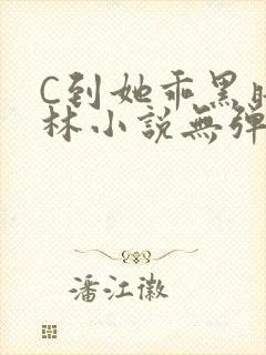 C到她乖黑暗森林小说无弹窗