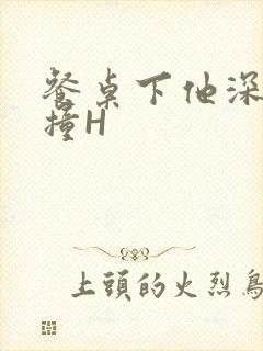 餐桌下他深深顶撞H