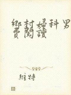 乡村妇科男医免费阅读