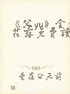 《父yu》金银花露免费读书