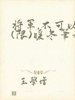 将军,不可以!(限)暖冬笔趣阁免费阅读封面