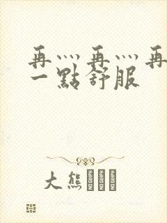 再灬再灬再灬深一点舒服