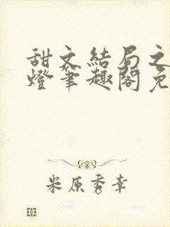 甜文结局之后青灯笔趣阁免费阅读