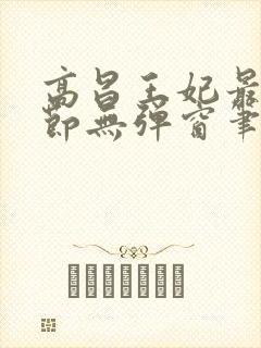 高昌王妃最新章节无弹窗笔趣阁