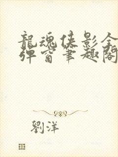 龙魂侠影全文无弹窗笔趣阁