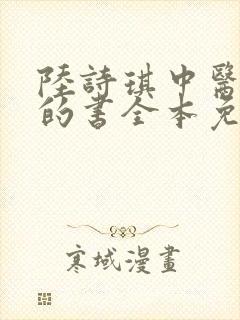 陆诗琪中医陈叔的书全本免费阅读