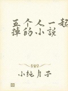 五个人一起会坏掉的小说