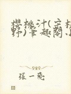 樱桃汁(宋枝江野)笔趣阁小说渡欲