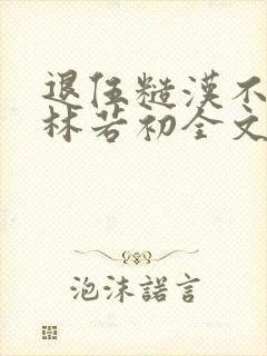 退伍糙汉不经撩林若初全文