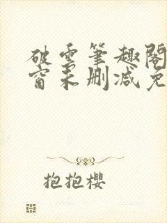 破云笔趣阁无弹窗未删减免费阅读