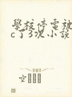 学校停电被同桌c了3次小说