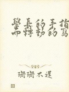 学长的手指在里面转动的写作业呢