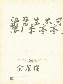 梁医生不可以(限) 季亭亭免费阅读