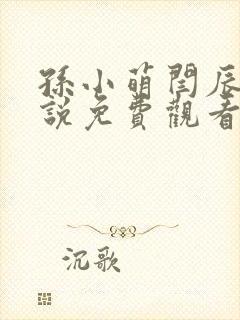 孙小萌闫辰的小说免费观看