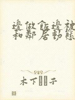 边做饭边被躁我和邻居动态图