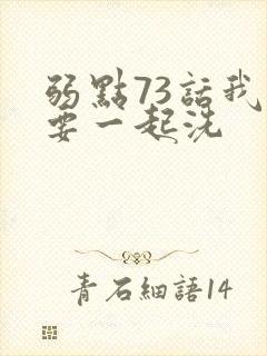 弱点73话我也要一起洗