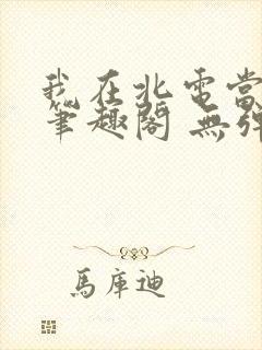 我在北电当教兽笔趣阁 无弹窗
