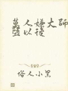 万人嫌大师兄雌堕以后