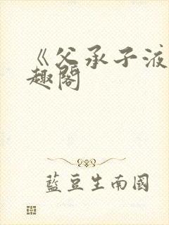 《父承子液》笔趣阁