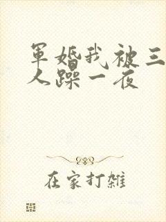 军婚我被三个男人躁一夜