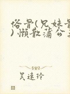 俗骨(兄妹骨科) 懒散蒲公英结局封面