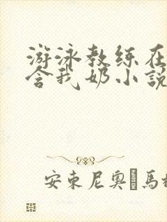 游泳教练在水里含我奶小说