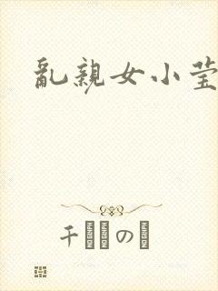 乱亲女小莹的泬