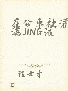 在公车被灌强行满JING液