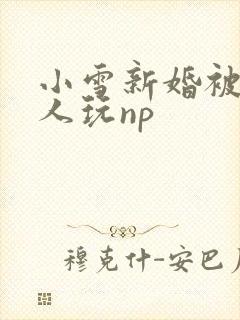 小雪新婚被全村人玩np