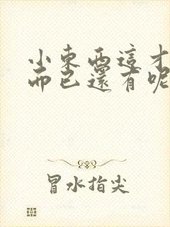 小东西这才一根而已还有呢