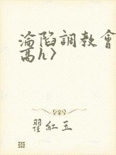 沦陷调教会所〈高h〉