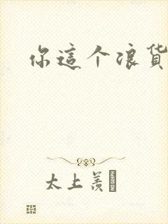 你这个浪货