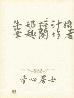 牛奶榨汁机po笔趣阁作者炖一碗汤苏清